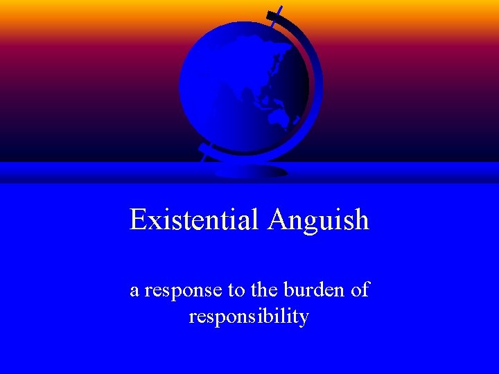 Existential Anguish a response to the burden of responsibility 