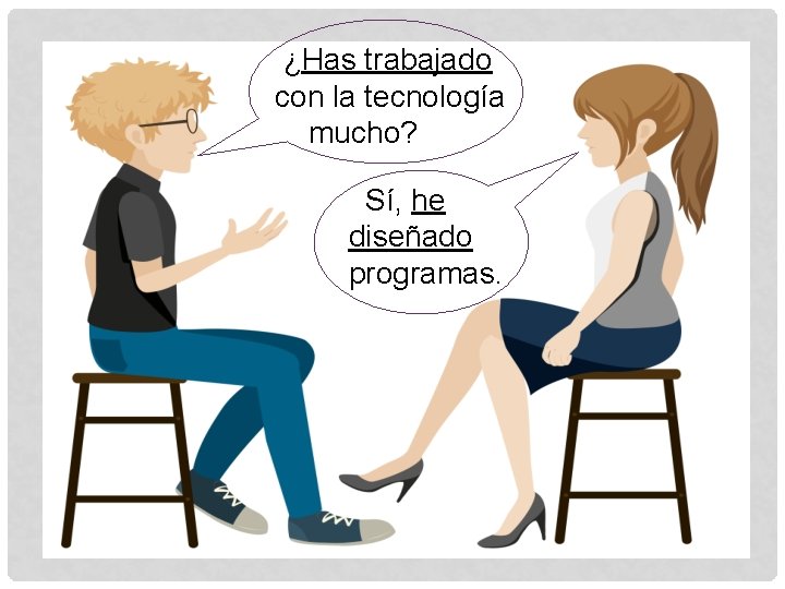  ¿Has trabajado con la tecnología mucho? Sí, he diseñado programas. 