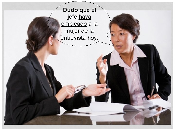 Dudo que el jefe haya empleado a la mujer de la entrevista hoy. 