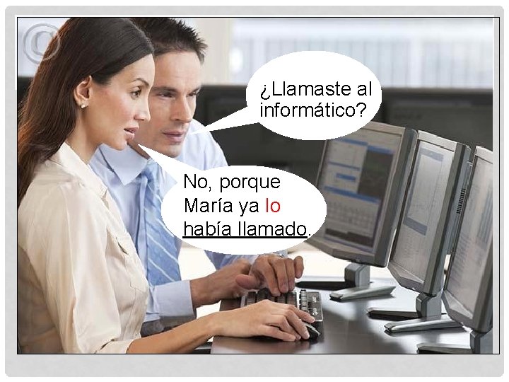¿Llamaste al informático? No, porque María ya lo había llamado. 