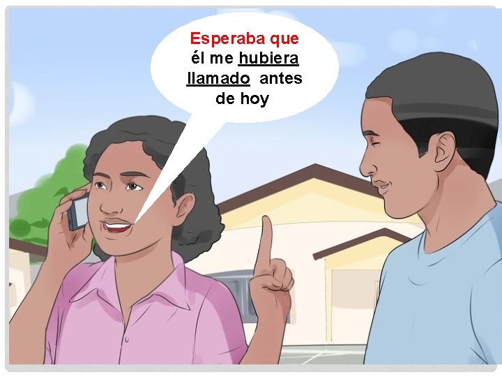 Esperaba que él me hubiera llamado antes de hoy. 