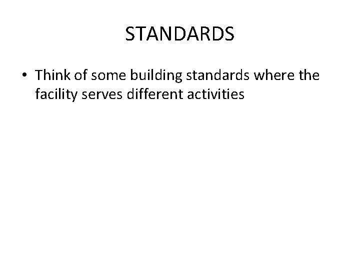 STANDARDS • Think of some building standards where the facility serves different activities 