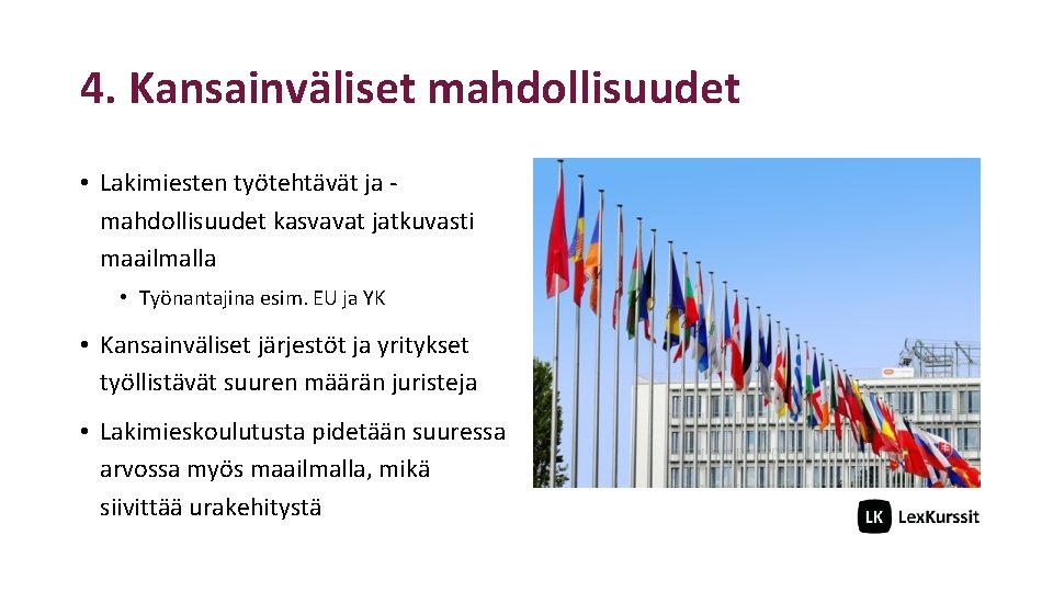 4. Kansainväliset mahdollisuudet • Lakimiesten työtehtävät ja mahdollisuudet kasvavat jatkuvasti maailmalla • Työnantajina esim.