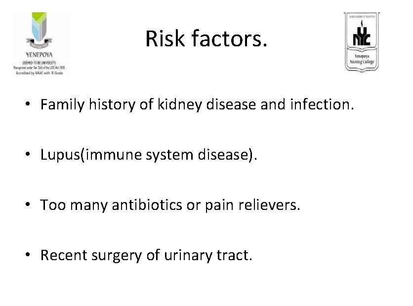 Risk factors. • Family history of kidney disease and infection. • Lupus(immune system disease). Risk factors. • Family history of kidney disease and infection. • Lupus(immune system disease).