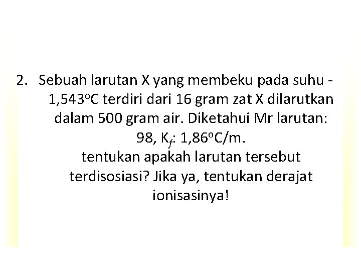 2. Sebuah larutan X yang membeku pada suhu 1, 543 o. C terdiri dari