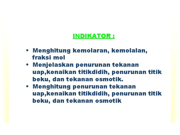 INDIKATOR : • Menghitung kemolaran, kemolalan, fraksi mol • Menjelaskan penurunan tekanan uap, kenaikan