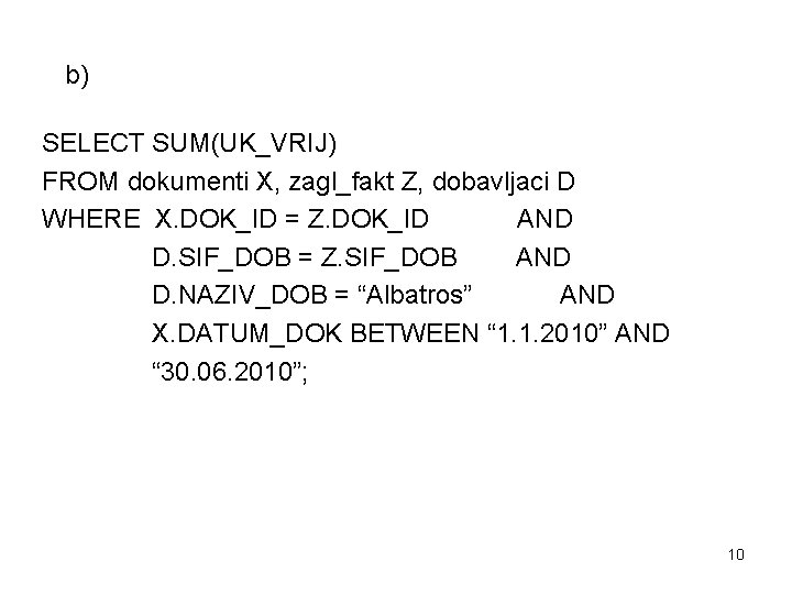 b) SELECT SUM(UK_VRIJ) FROM dokumenti X, zagl_fakt Z, dobavljaci D WHERE X. DOK_ID =