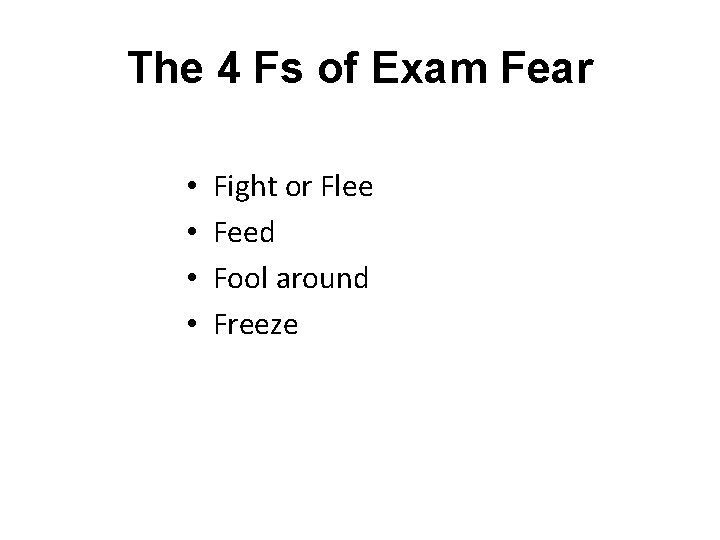 The 4 Fs of Exam Fear • • Fight or Flee Feed Fool around