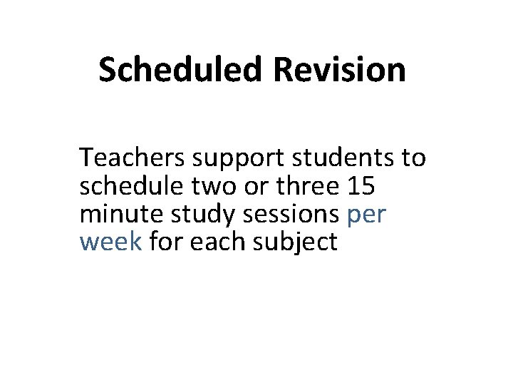 Scheduled Revision Teachers support students to schedule two or three 15 minute study sessions