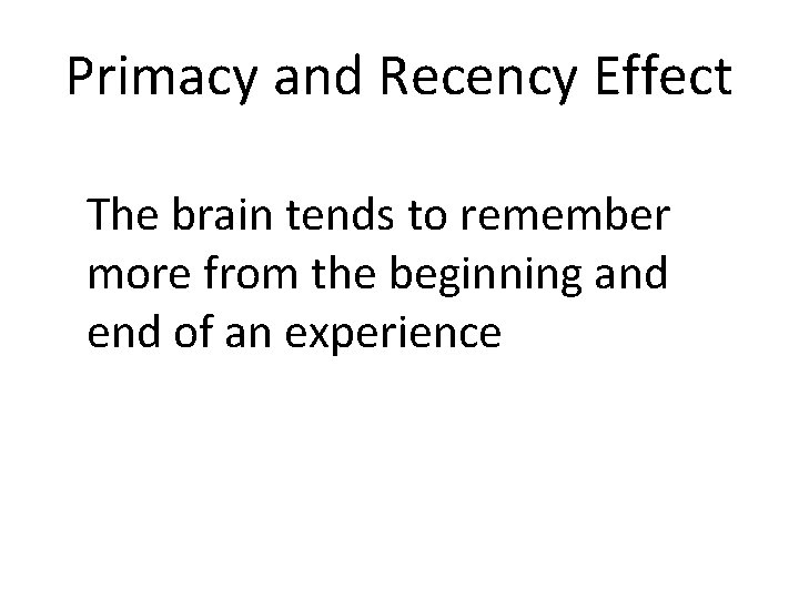 Primacy and Recency Effect The brain tends to remember more from the beginning and