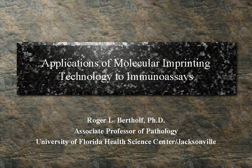 Applications of Molecular Imprinting Technology to Immunoassays Roger L. Bertholf, Ph. D. Associate Professor