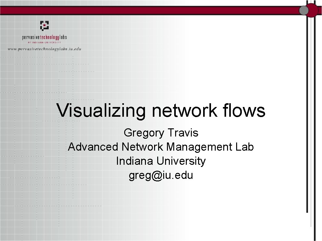 Visualizing network flows Gregory Travis Advanced Network Management Lab Indiana University greg@iu. edu 