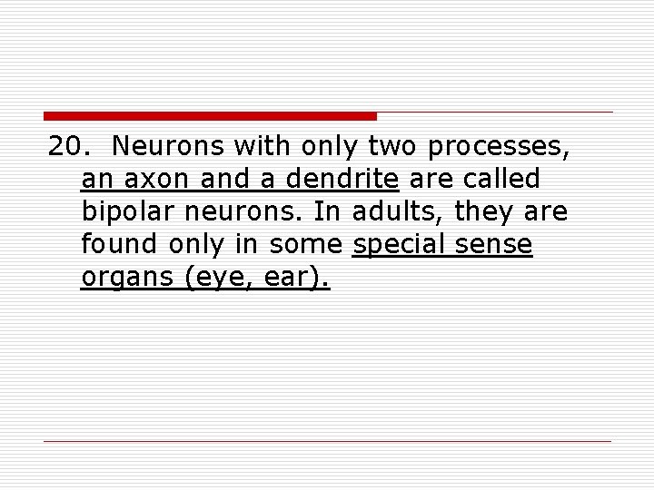 20. Neurons with only two processes, an axon and a dendrite are called bipolar