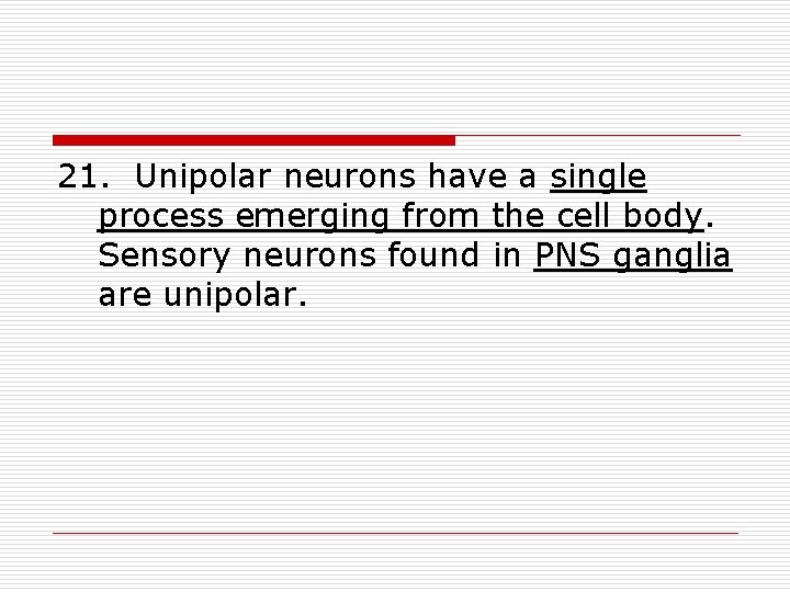 21. Unipolar neurons have a single process emerging from the cell body. Sensory neurons
