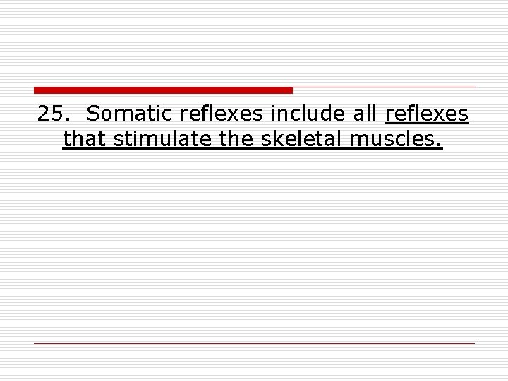 25. Somatic reflexes include all reflexes that stimulate the skeletal muscles. 