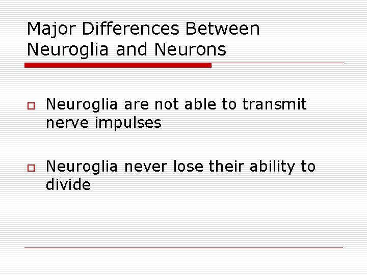 Major Differences Between Neuroglia and Neurons o o Neuroglia are not able to transmit