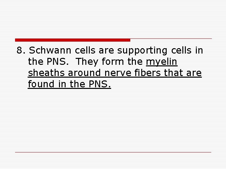 8. Schwann cells are supporting cells in the PNS. They form the myelin sheaths