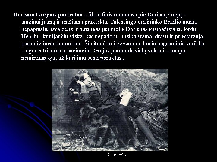 Doriano Grėjaus portretas – filosofinis romanas apie Dorianą Grėjų amžinai jauną ir amžiams prakeiktą.