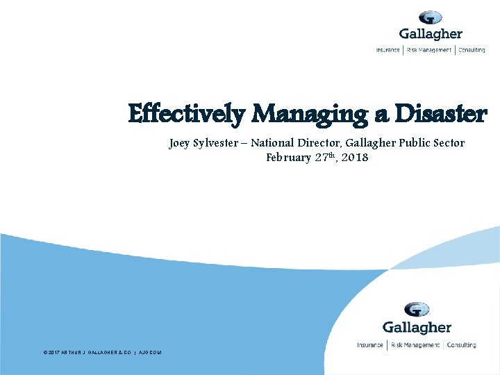 Effectively Managing a Disaster Joey Sylvester – National Director, Gallagher Public Sector February 27