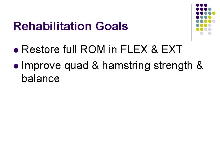 Rehabilitation Goals Restore full ROM in FLEX & EXT l Improve quad & hamstring