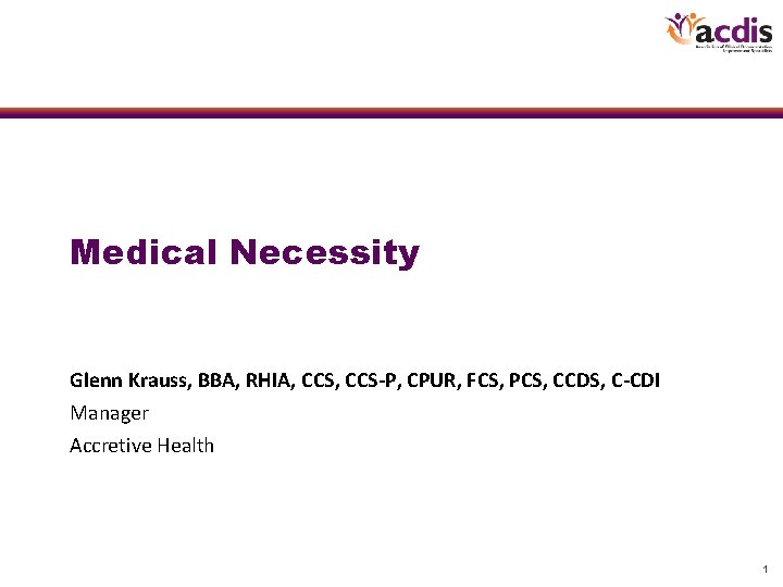 Medical Necessity Glenn Krauss, BBA, RHIA, CCS-P, CPUR, FCS, PCS, CCDS, C-CDI Manager Accretive