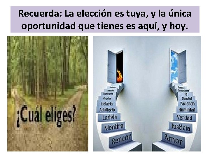 Recuerda: La elección es tuya, y la única oportunidad que tienes es aquí, y