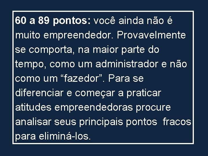 60 a 89 pontos: você ainda não é muito empreendedor. Provavelmente se comporta, na