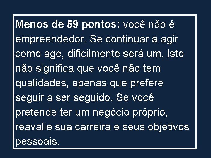 Menos de 59 pontos: você não é empreendedor. Se continuar a agir como age,
