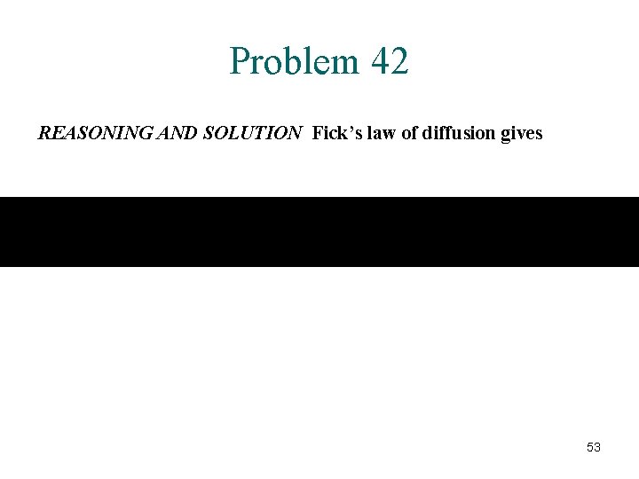 Problem 42 REASONING AND SOLUTION Fick’s law of diffusion gives 53 Problem 42 REASONING AND SOLUTION Fick’s law of diffusion gives 53