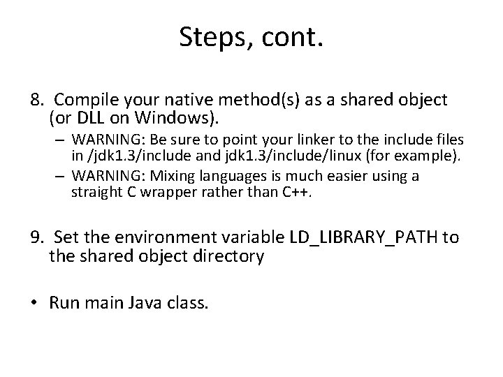 Steps, cont. 8. Compile your native method(s) as a shared object (or DLL on