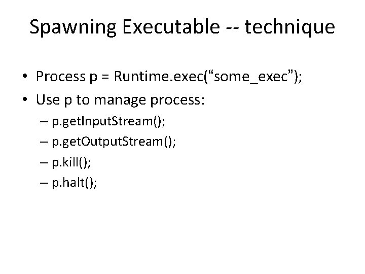 Spawning Executable -- technique • Process p = Runtime. exec(“some_exec”); • Use p to