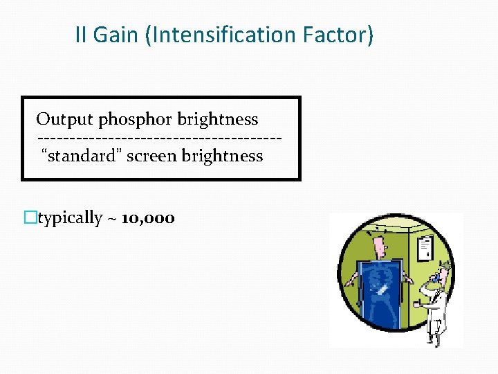 II Gain (Intensification Factor) Output phosphor brightness -------------------“standard” screen brightness �typically ~ 10, 000