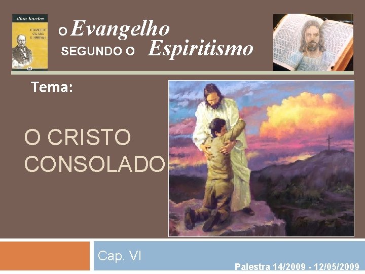 Evangelho SEGUNDO O Espiritismo O Tema: O CRISTO CONSOLADOR Cap. VI Palestra 14/2009 - Evangelho SEGUNDO O Espiritismo O Tema: O CRISTO CONSOLADOR Cap. VI Palestra 14/2009 -