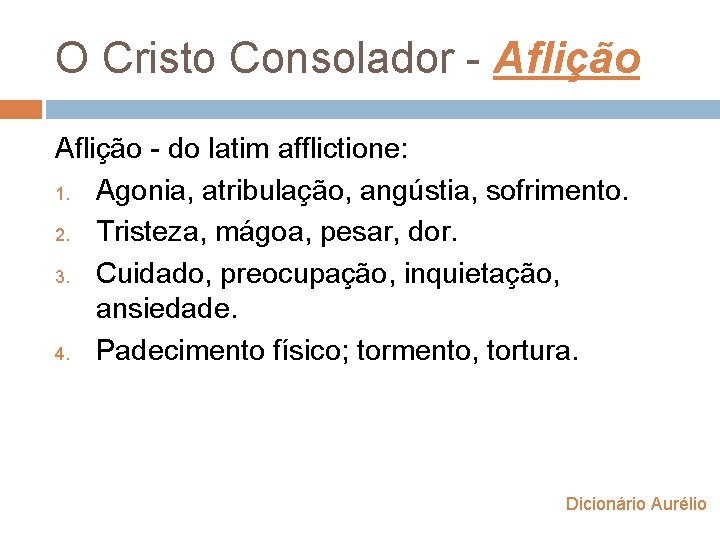 O Cristo Consolador - Aflição - do latim afflictione: 1. Agonia, atribulação, angústia, sofrimento. O Cristo Consolador - Aflição - do latim afflictione: 1. Agonia, atribulação, angústia, sofrimento.