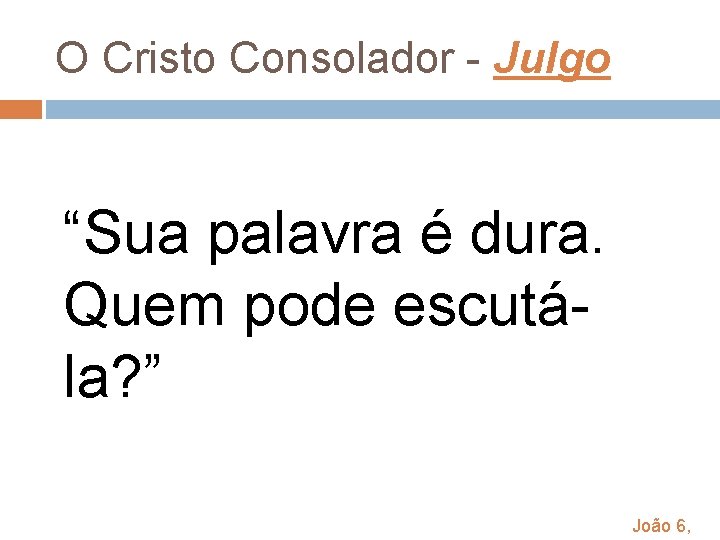 O Cristo Consolador - Julgo “Sua palavra é dura. Quem pode escutála? ” João O Cristo Consolador - Julgo “Sua palavra é dura. Quem pode escutála? ” João