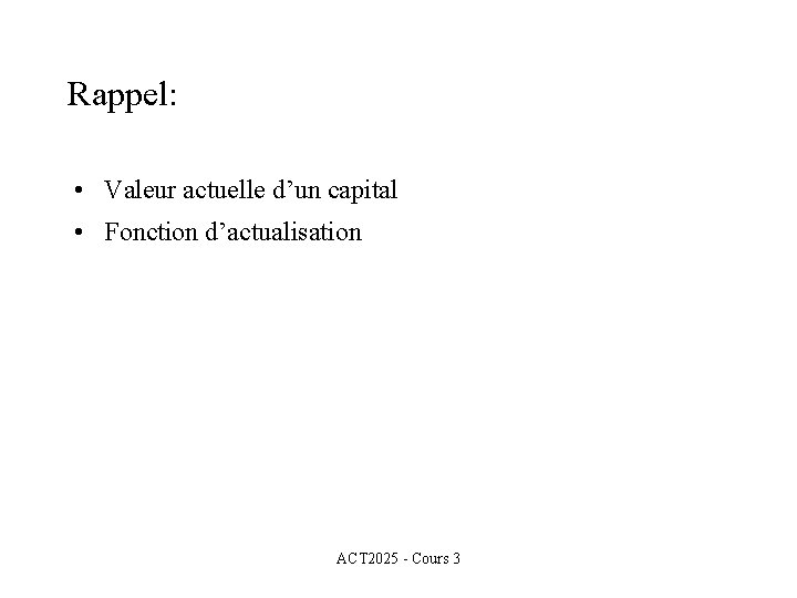 Rappel: • Valeur actuelle d’un capital • Fonction d’actualisation ACT 2025 - Cours 3