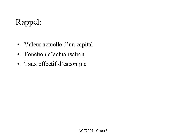 Rappel: • Valeur actuelle d’un capital • Fonction d’actualisation • Taux effectif d’escompte ACT