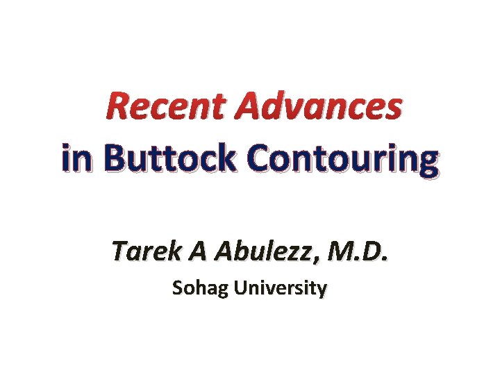 Recent Advances in Buttock Contouring Tarek A Abulezz, M. D. Sohag University 