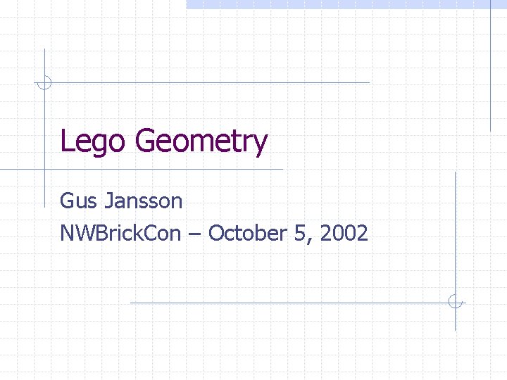 Lego Geometry Gus Jansson NWBrick. Con – October 5, 2002 