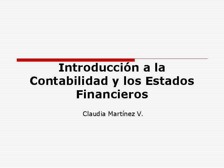 Introducción a la Contabilidad y los Estados Financieros Claudia Martínez V. 