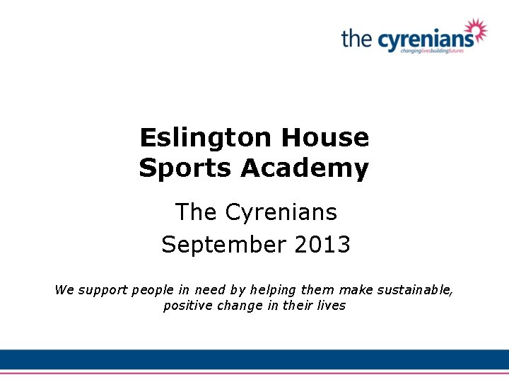 Eslington House Sports Academy The Cyrenians September 2013 We support people in need by