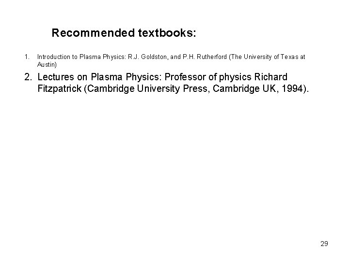 Recommended textbooks: 1. Introduction to Plasma Physics: R. J. Goldston, and P. H. Rutherford