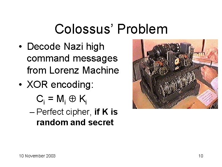 Colossus’ Problem • Decode Nazi high command messages from Lorenz Machine • XOR encoding: