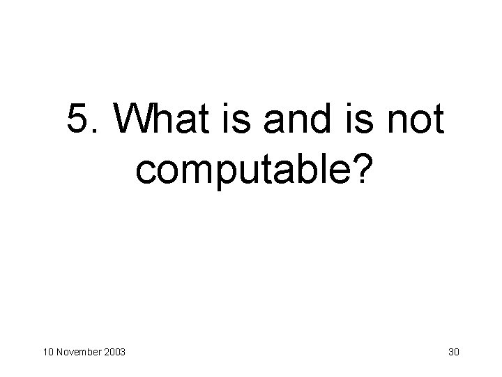 5. What is and is not computable? 10 November 2003 30 