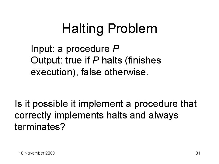 Halting Problem Input: a procedure P Output: true if P halts (finishes execution), false