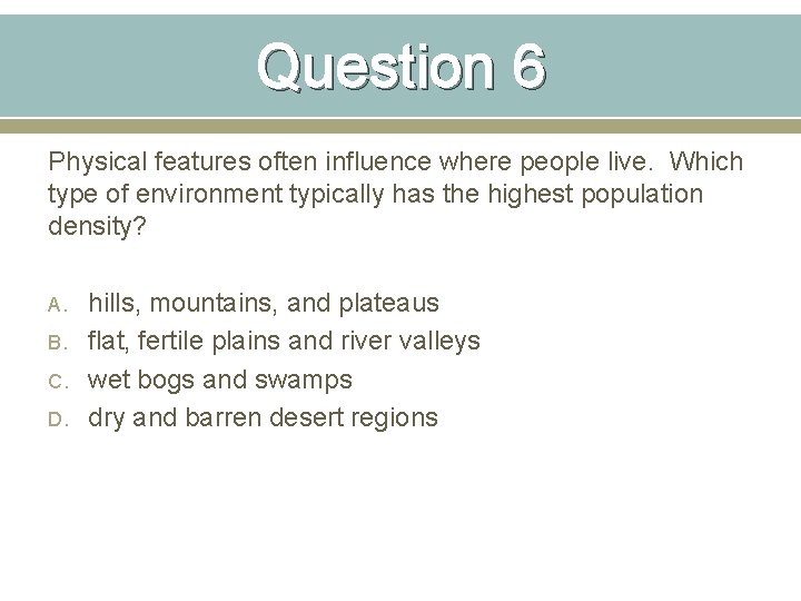 Question 6 Physical features often influence where people live. Which type of environment typically