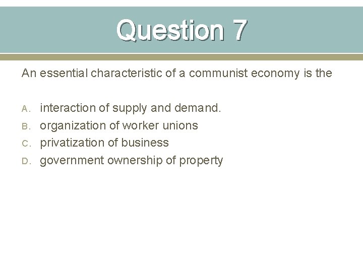 Question 7 An essential characteristic of a communist economy is the A. B. C.