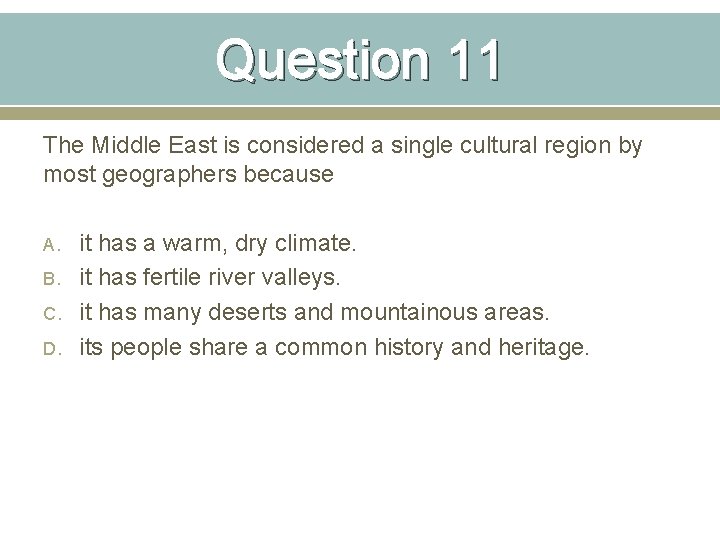 Question 11 The Middle East is considered a single cultural region by most geographers