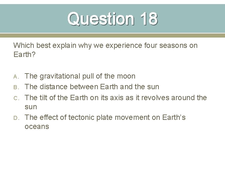 Question 18 Which best explain why we experience four seasons on Earth? A. B.