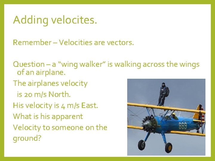 Adding velocites. Remember – Velocities are vectors. Question – a “wing walker” is walking
